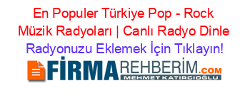 En+Populer+Türkiye+Pop+-+Rock+Müzik+Radyoları+|+Canlı+Radyo+Dinle Radyonuzu+Eklemek+İçin+Tıklayın!